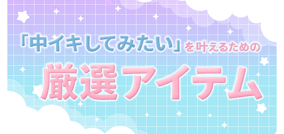 “中イキしてみたい”を叶えるための厳選アイテム